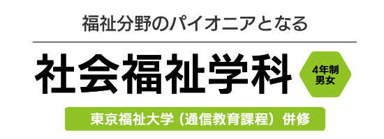 福祉分野のパイオニアとなる社会福祉学科　4年制男女　（東京福祉大学 (通信教育課程）併修）